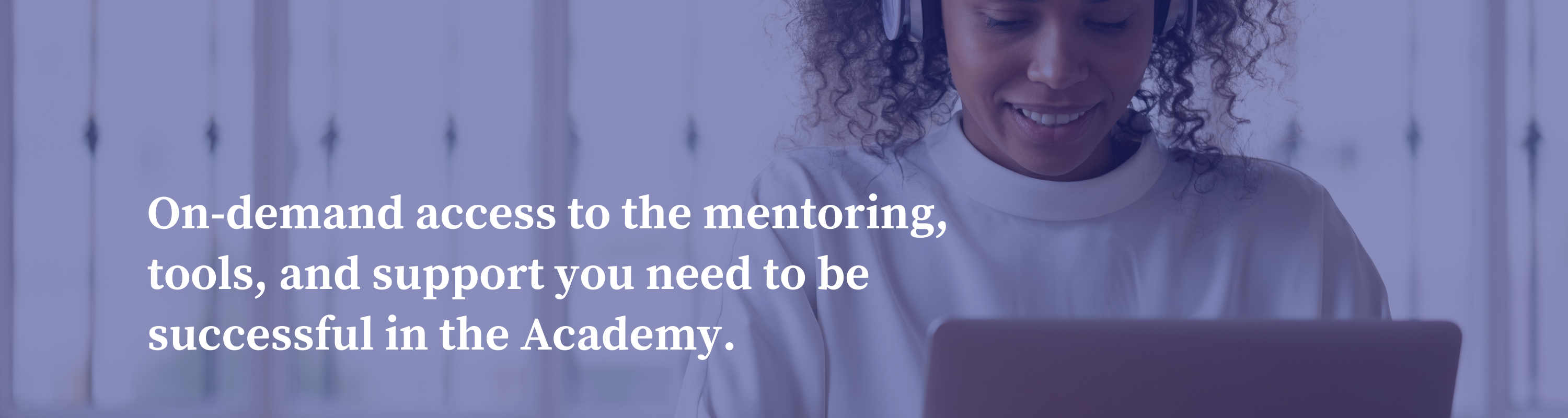 On-demand access to the mentoring, tools, and support you need to be successful in the Academy (8)